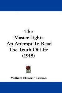 Cover image for The Master Light: An Attempt to Read the Truth of Life (1915)