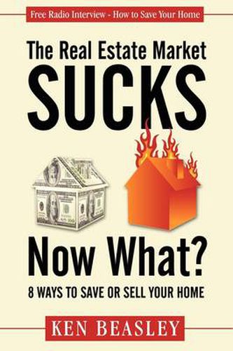 The Real Estate Market Sucks, Now What?: 8 Ways to Save or Sell Your Home