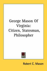 Cover image for George Mason of Virginia: Citizen, Statesman, Philosopher