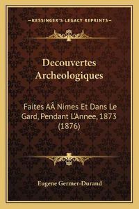 Cover image for Decouvertes Archeologiques: Faites Aanimes Et Dans Le Gard, Pendant L'Annee, 1873 (1876)