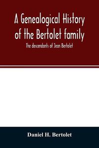 Cover image for A genealogical history of the Bertolet family: the descendants of Jean Bertolet