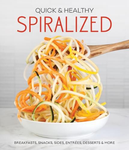 Quick & Healthy Spiralized: Breakfasts, Snacks, Sides, Entrees, Desserts & More