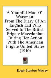 Cover image for A Youthful Man-O'-Warsman: From the Diary of an English Lad Who Served in the British Frigate Macedonian During Her Action with the American Frigate United States (1910)