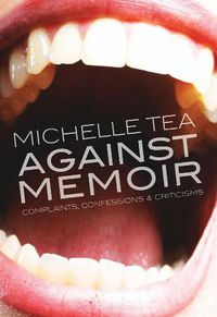 Cover image for Against Memoir: Complaints, Confessions, and Criticisms