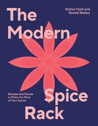 Cover image for The Modern Spice Rack: Making the Most of Your Spices in Modern, Inventive Ways