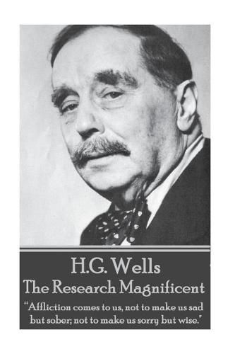 Cover image for H.G. Wells - The Research Magnificent: Affliction Comes to Us, Not to Make Us Sad But Sober; Not to Make Us Sorry But Wise.