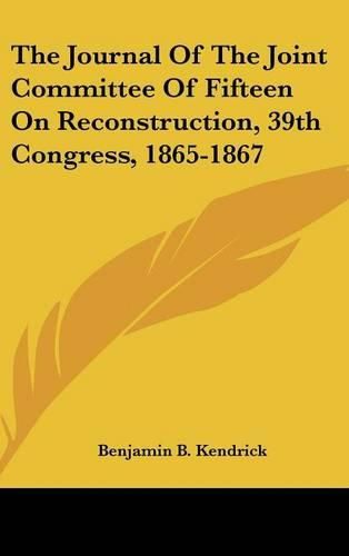 Cover image for The Journal of the Joint Committee of Fifteen on Reconstruction, 39th Congress, 1865-1867