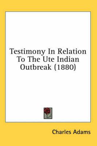 Testimony in Relation to the Ute Indian Outbreak (1880)