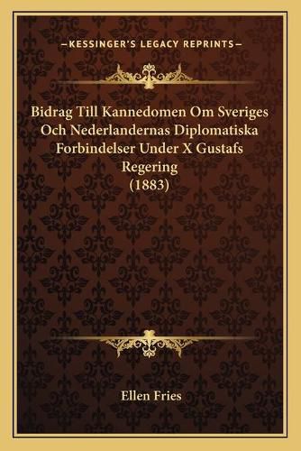 Cover image for Bidrag Till Kannedomen Om Sveriges Och Nederlandernas Diplomatiska Forbindelser Under X Gustafs Regering (1883)