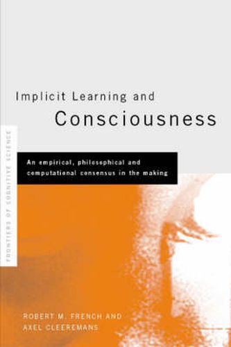 Implicit Learning and Consciousness: An Empirical, Philosophical and Computational Consensus in the Making