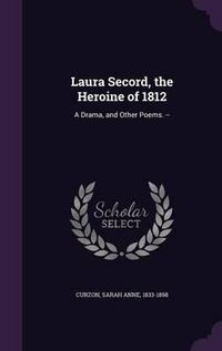 Cover image for Laura Secord, the Heroine of 1812: A Drama, and Other Poems. --