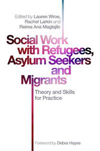 Cover image for Social Work with Refugees, Asylum Seekers and Migrants: Theory and Skills for Practice