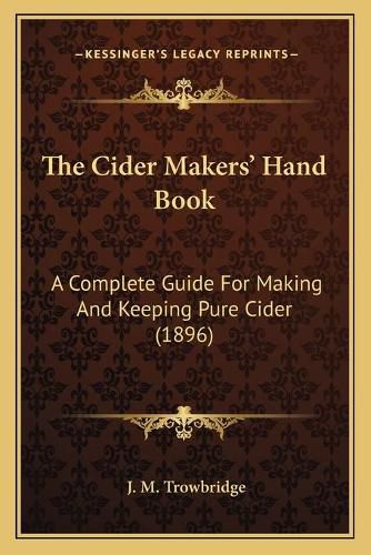 Cover image for The Cider Makers' Hand Book: A Complete Guide for Making and Keeping Pure Cider (1896)