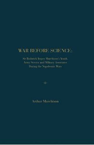 Cover image for War Before Science: Sir Roderick Impey Murchison's Youth, Army Service and Military Associates During the Napoleonic Wars