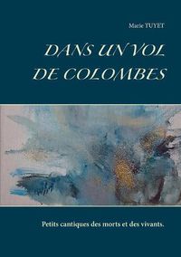 Cover image for Dans un vol de colombes: Petits cantiques des morts et des vivants.