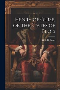 Cover image for Henry of Guise, or the States of Blois