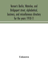 Cover image for Vernon's Berlin, Waterloo, and Bridgeport street, alphabetical, business, and miscellaneous directory for the years 1910-11