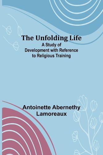 Cover image for The Unfolding Life; A Study of Development with Reference to Religious Training