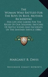 Cover image for The Woman Who Battled for the Boys in Blue, Mother Bickerdyke: Her Life and Labors for the Relief of Our Soldiers; Sketches of Battle Scenes and Incidents of the Sanitary Service (1886)