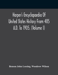 Cover image for Harper'S Encyclopaedia Of United States History From 485 A.D. To 1905. (Volume I)