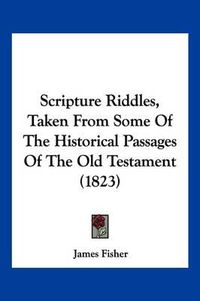 Cover image for Scripture Riddles, Taken from Some of the Historical Passages of the Old Testament (1823)