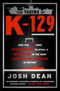 Cover image for The Taking of K-129: How the CIA Used Howard Hughes to Steal a Russian Sub in the Most Daring Covert Operation in History
