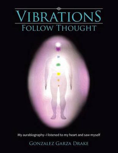 Cover image for Vibrations Follow Thought: My aurabiography-I listened to my heart and saw myself