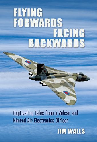 Cover image for Flying Forwards Facing Backwards: Captivating Tales From a Vulcan and Nimrod Air Electronics Officer