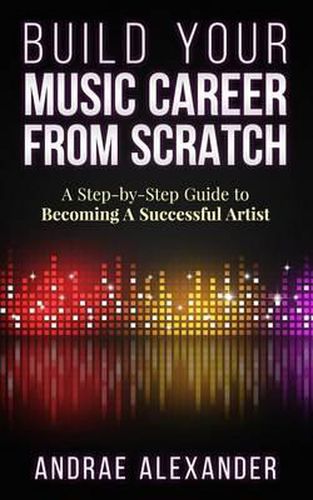 Cover image for Build Your Music Career From Scratch: A Step By Step Guide to Becoming A Successful Artist