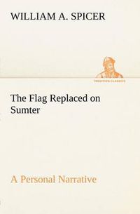 Cover image for The Flag Replaced on Sumter A Personal Narrative