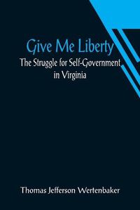 Cover image for Give Me Liberty: The Struggle for Self-Government in Virginia