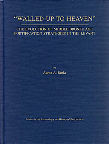 Cover image for Walled Up to Heaven: The Evolution of Middle Bronze Age Fortification Strategies in the Levant