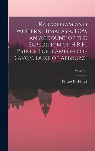 Cover image for Karakoram and Western Himalaya, 1909, an Account of the Expedition of H.R.H. Prince Luigi Amedeo of Savoy, Duke of Abbruzzi; Volume 2