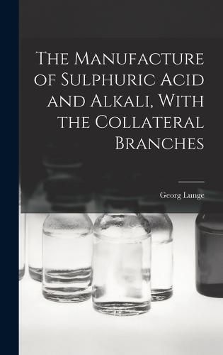 The Manufacture of Sulphuric Acid and Alkali, With the Collateral Branches