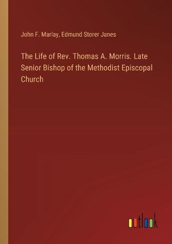 Cover image for The Life of Rev. Thomas A. Morris. Late Senior Bishop of the Methodist Episcopal Church