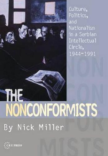 The Nonconformists: Culture, Politics, and Nationalism in a Serbian Intellectual Circle, 1944-1991