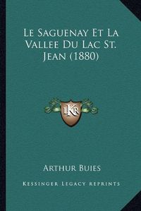 Cover image for Le Saguenay Et La Vallee Du Lac St. Jean (1880)