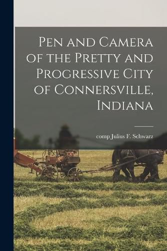 Cover image for Pen and Camera of the Pretty and Progressive City of Connersville, Indiana