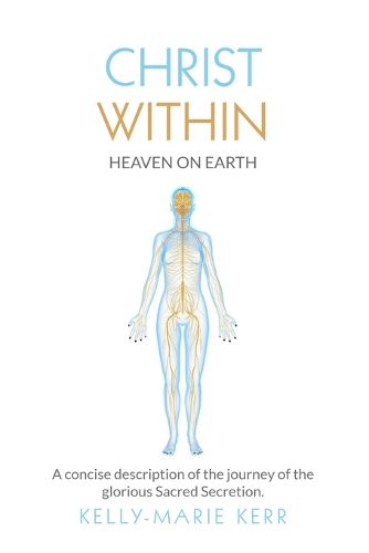 Cover image for Christ Within - Heaven on Earth: A Concise Description of the Journey of the Glorious Sacred Secretion