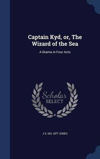 Cover image for Captain Kyd, Or, the Wizard of the Sea: A Drama in Four Acts