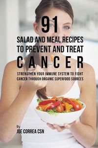 Cover image for 91 Salad and Meal Recipes to Prevent and Treat Cancer: Strengthen Your Immune System to Fight Cancer through Organic Superfood Sources