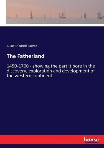 The Fatherland: 1450-1700 - showing the part it bore in the discovery, exploration and development of the western continent