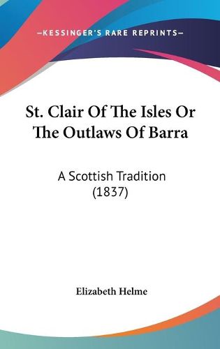 Cover image for St. Clair of the Isles or the Outlaws of Barra: A Scottish Tradition (1837)