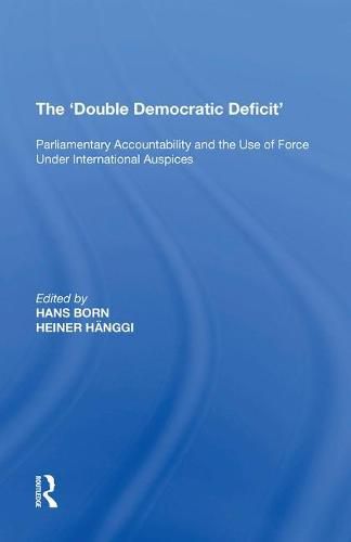 Cover image for The 'Double Democratic Deficit': Parliamentary Accountability and the Use of Force Under International Auspices