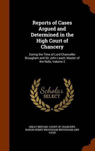 Reports of Cases Argued and Determined in the High Court of Chancery: During the Time of Lord Chancellor Brougham and Sir John Leach, Master of the Rolls, Volume 2