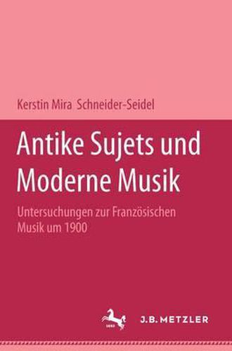 Cover image for Antike Sujets und moderne Musik: Untersuchungen zur franzoesischen Musik um 1900