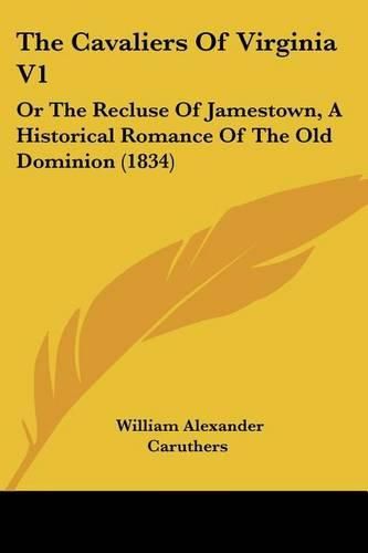 The Cavaliers of Virginia V1: Or the Recluse of Jamestown, a Historical Romance of the Old Dominion (1834)