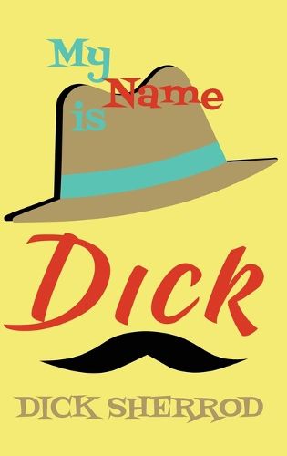 Cover image for My Name Is Dick: Laughter and Lessons From Living Life As A  Real Dick