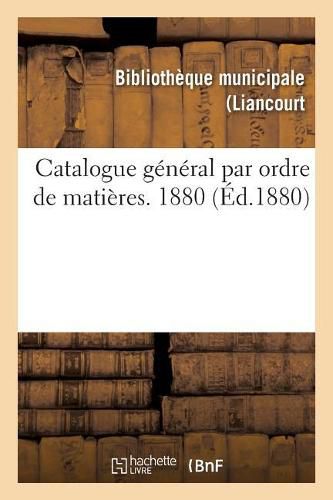 Cover image for Catalogue General Par Ordre de Matieres. 1880