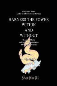 Cover image for Harness the Power Within and Without: Overcome Mental and Spiritual Manipulation Through Self Mastery